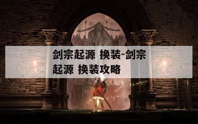 剑宗起源 换装-剑宗起源 换装攻略