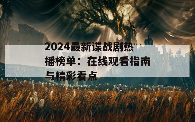 2024最新谍战剧热播榜单：在线观看指南与精彩看点