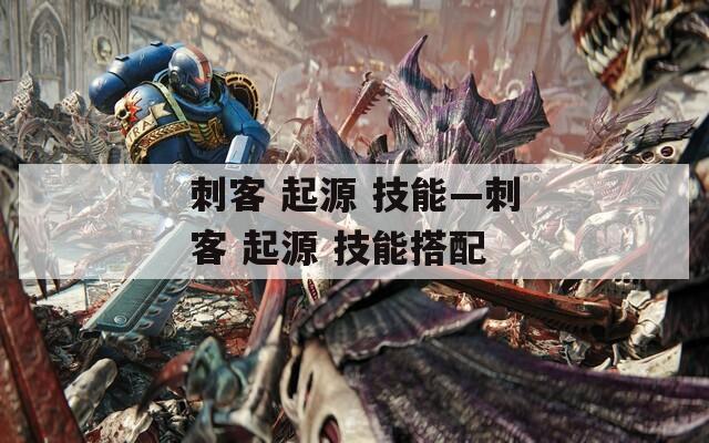 刺客 起源 技能—刺客 起源 技能搭配