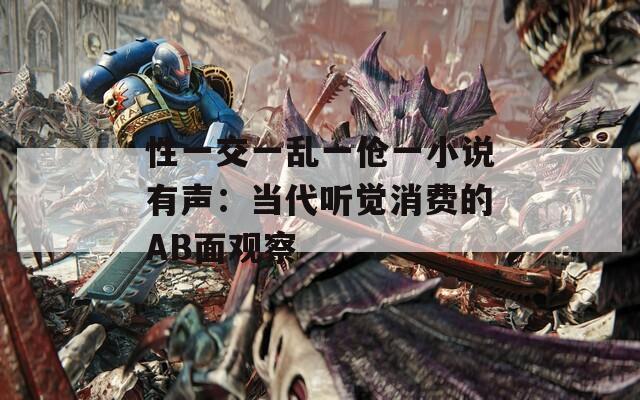 性一交一乱一伧一小说有声：当代听觉消费的AB面观察