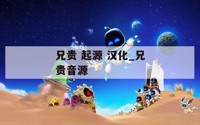 兄贵 起源 汉化_兄贵音源
