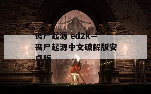 丧尸起源 ed2k—丧尸起源中文破解版安卓版