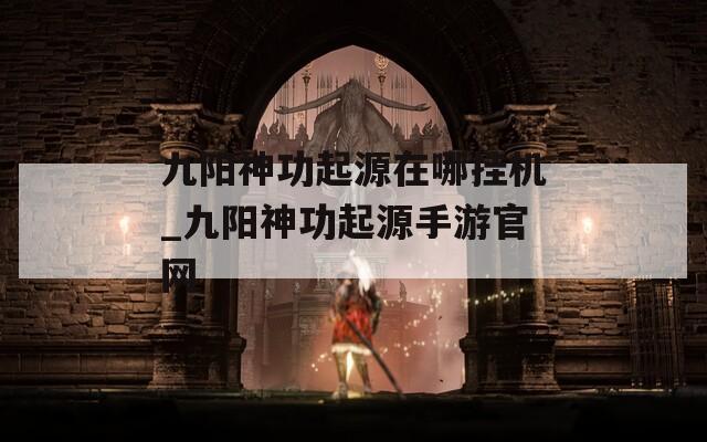 九阳神功起源在哪挂机_九阳神功起源手游官网