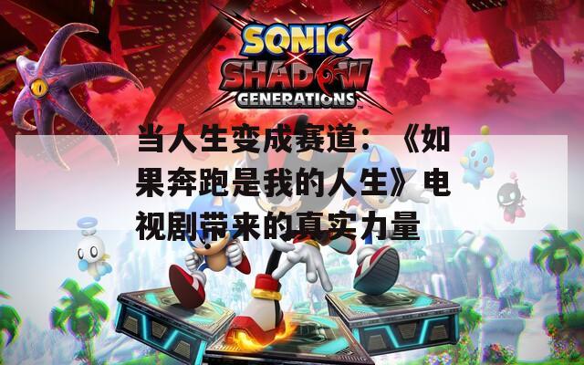 当人生变成赛道：《如果奔跑是我的人生》电视剧带来的真实力量