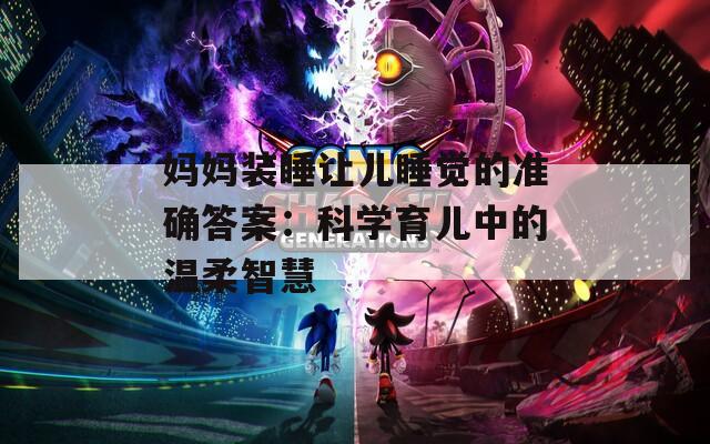 妈妈装睡让儿睡觉的准确答案：科学育儿中的温柔智慧