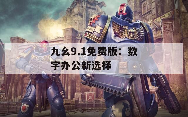 九幺9.1免费版：数字办公新选择