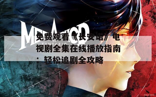 免费观看《长安诺》电视剧全集在线播放指南：轻松追剧全攻略