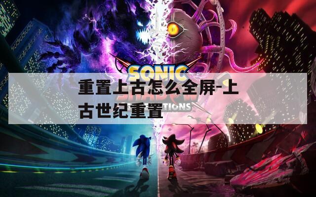 重置上古怎么全屏-上古世纪重置