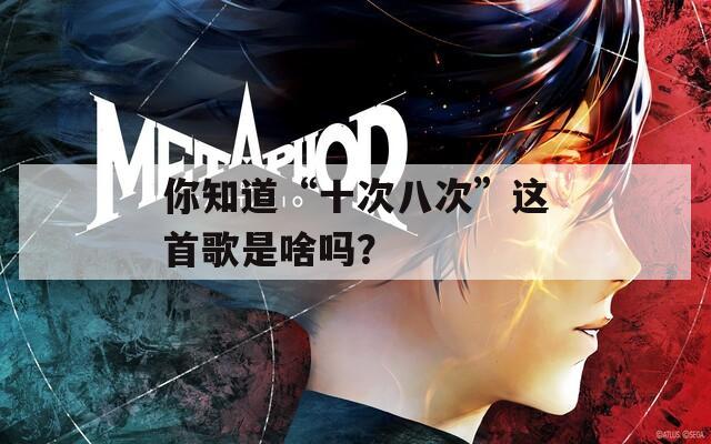 你知道“十次八次”这首歌是啥吗？
