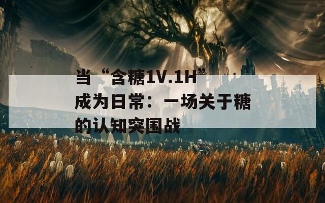 当“含糖1V.1H”成为日常：一场关于糖的认知突围战
