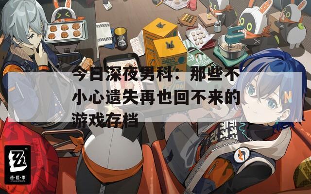 今日深夜男科：那些不小心遗失再也回不来的游戏存档