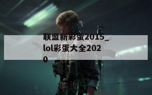 联盟新彩蛋2015_lol彩蛋大全2020