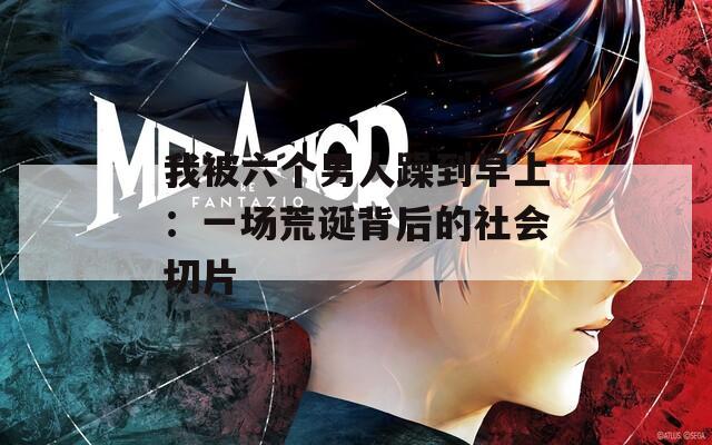 我被六个男人躁到早上：一场荒诞背后的社会切片