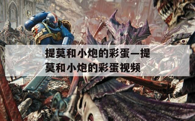 提莫和小炮的彩蛋—提莫和小炮的彩蛋视频
