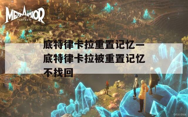 底特律卡拉重置记忆—底特律卡拉被重置记忆不找回