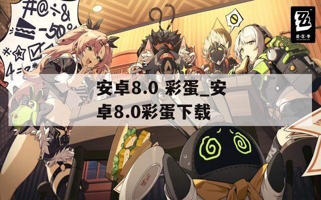 安卓8.0 彩蛋_安卓8.0彩蛋下载