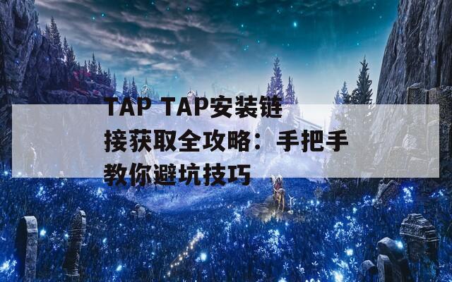 TAP TAP安装链接获取全攻略：手把手教你避坑技巧
