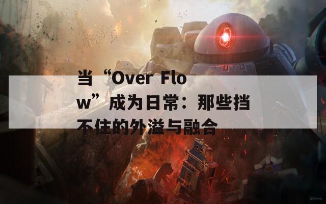 当“Over Flow”成为日常：那些挡不住的外溢与融合