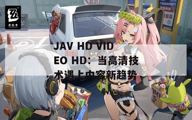 JAV HD VIDEO HD：当高清技术遇上内容新趋势