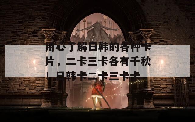 用心了解日韩的各种卡片，二卡三卡各有千秋！日韩卡二卡三卡卡
