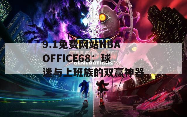 9.1免费网站NBAOFFICE68：球迷与上班族的双赢神器