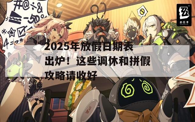 2025年放假日期表出炉！这些调休和拼假攻略请收好