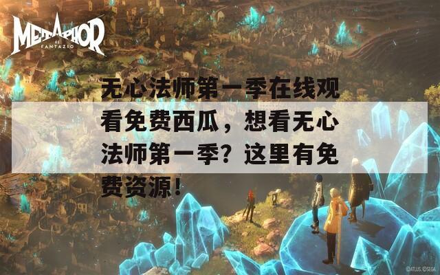 无心法师第一季在线观看免费西瓜，想看无心法师第一季？这里有免费资源！