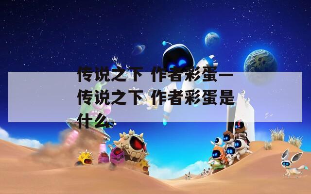 传说之下 作者彩蛋—传说之下 作者彩蛋是什么