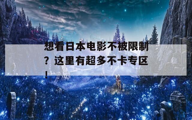 想看日本电影不被限制？这里有超多不卡专区！