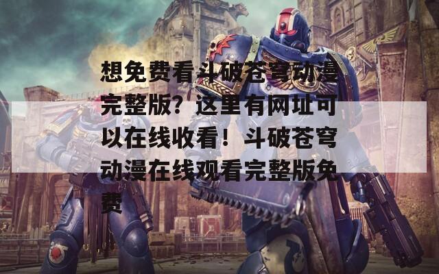 想免费看斗破苍穹动漫完整版？这里有网址可以在线收看！斗破苍穹动漫在线观看完整版免费