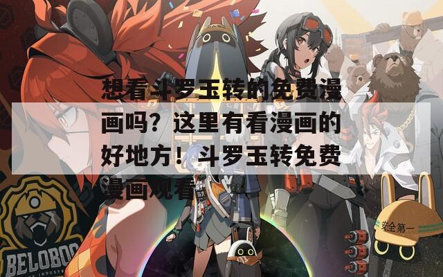 想看斗罗玉转的免费漫画吗？这里有看漫画的好地方！斗罗玉转免费漫画观看