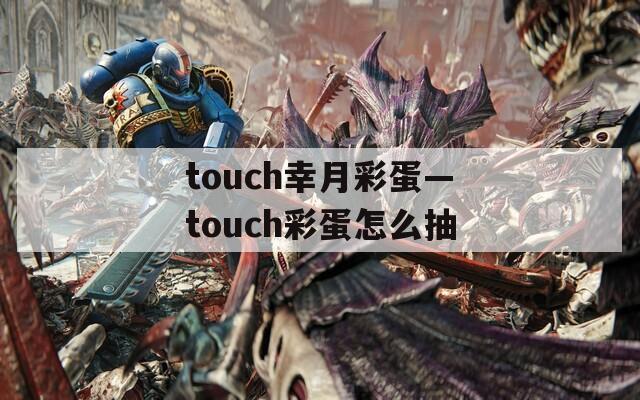 touch幸月彩蛋—touch彩蛋怎么抽