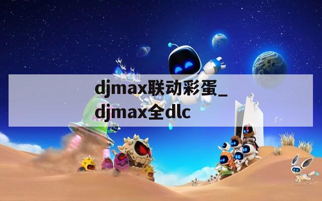 djmax联动彩蛋_djmax全dlc