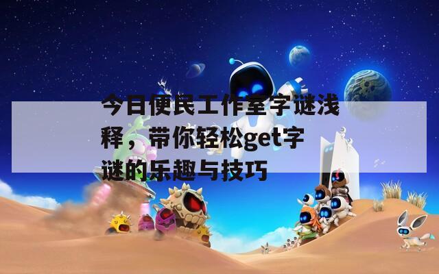 今日便民工作室字谜浅释，带你轻松get字谜的乐趣与技巧