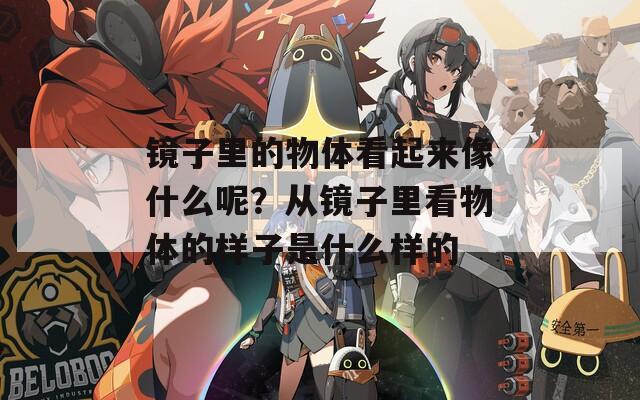 镜子里的物体看起来像什么呢？从镜子里看物体的样子是什么样的