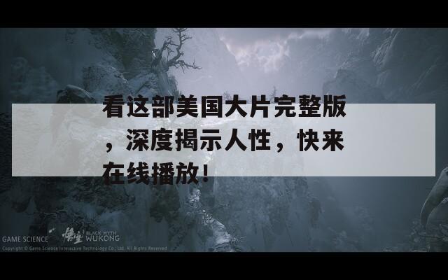 看这部美国大片完整版，深度揭示人性，快来在线播放！