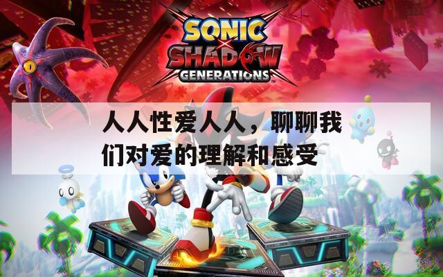 人人性爱人人，聊聊我们对爱的理解和感受