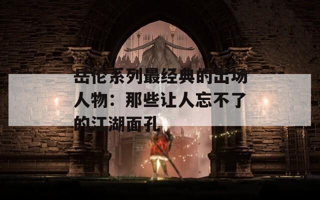 岳伦系列最经典的出场人物：那些让人忘不了的江湖面孔