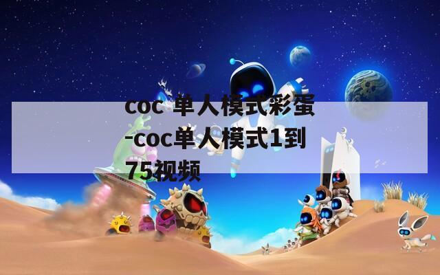 coc 单人模式彩蛋-coc单人模式1到75视频