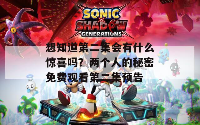 想知道第二集会有什么惊喜吗？两个人的秘密免费观看第二集预告