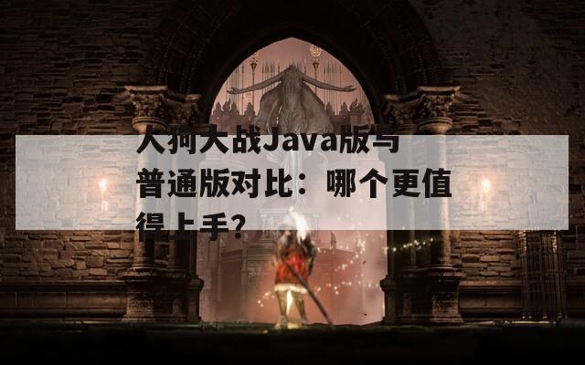人狗大战Java版与普通版对比：哪个更值得上手？