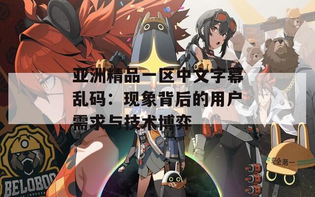 亚洲精品一区中文字幕乱码：现象背后的用户需求与技术博弈