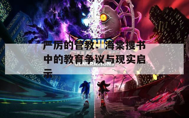 严厉的管教：海棠搜书中的教育争议与现实启示