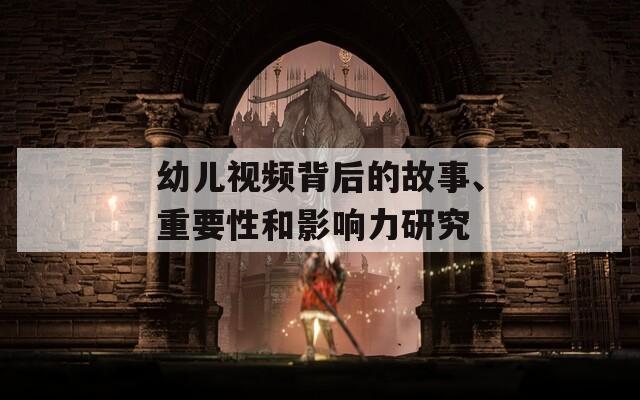 幼儿视频背后的故事、重要性和影响力研究