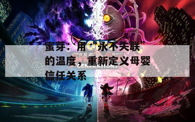 蜜芽：用“永不失联”的温度，重新定义母婴信任关系
