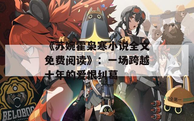《苏婉霍枭寒小说全文免费阅读》：一场跨越十年的爱恨纠葛
