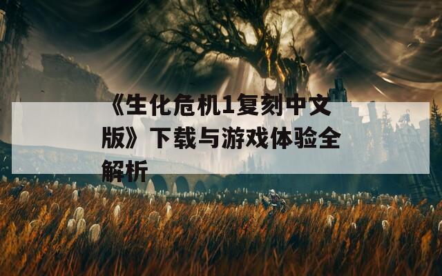 《生化危机1复刻中文版》下载与游戏体验全解析