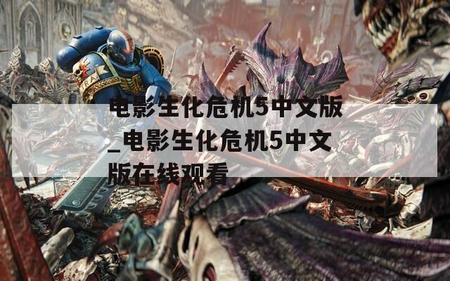 电影生化危机5中文版_电影生化危机5中文版在线观看