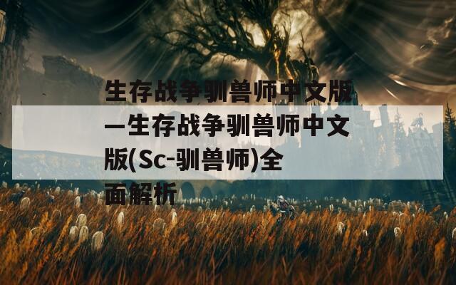 生存战争驯兽师中文版—生存战争驯兽师中文版(Sc-驯兽师)全面解析