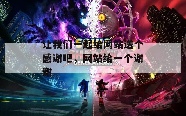 让我们一起给网站送个感谢吧，网站给一个谢谢